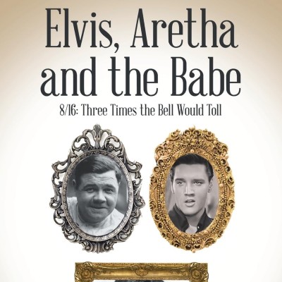 ‘Elvis, Aretha and The Babe: 8/16 — Three Times the Bell Will Toll” Published by John Cirillo